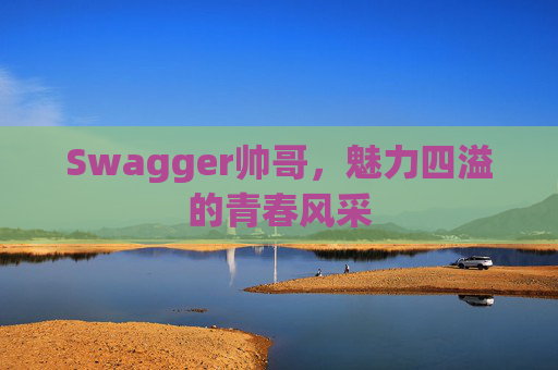 Swagger帅哥，魅力四溢的青春风采
